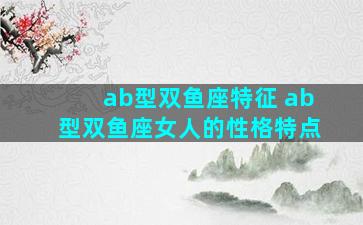 ab型双鱼座特征 ab型双鱼座女人的性格特点